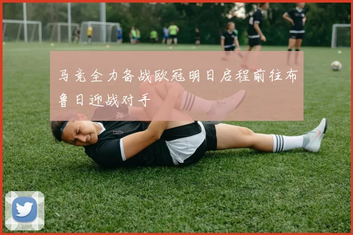 马竞全力备战欧冠明日启程前往布鲁日迎战对手