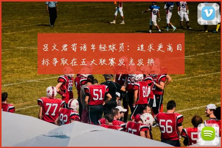 吕文君寄语年轻球员：追求更高目标争取在五大联赛发光发热