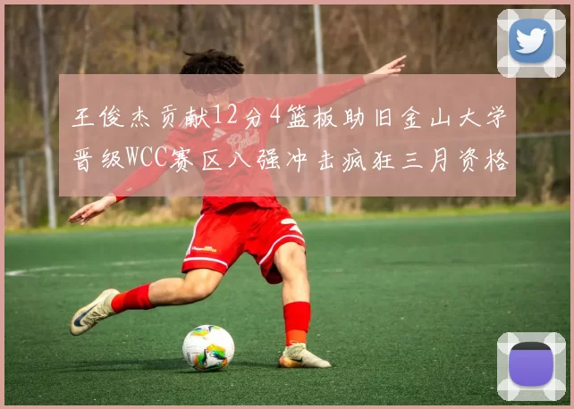 王俊杰贡献12分4篮板助旧金山大学晋级WCC赛区八强冲击疯狂三月资格