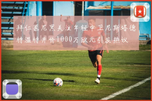 拜仁慕尼黑关注年轻中卫尼斯塔德特温特开价1000万欧元引发热议