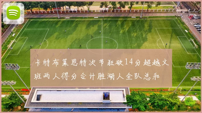 卡特布莱恩特次节狂砍14分超越文班两人得分合计胜湖人全队总和