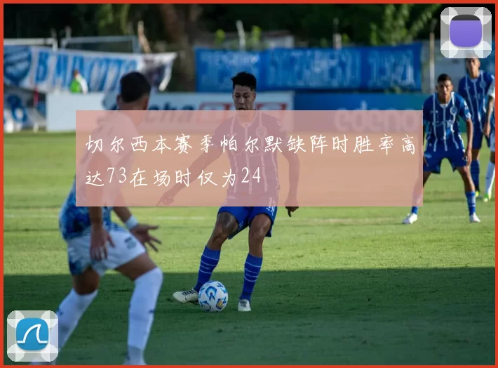 切尔西本赛季帕尔默缺阵时胜率高达73在场时仅为24