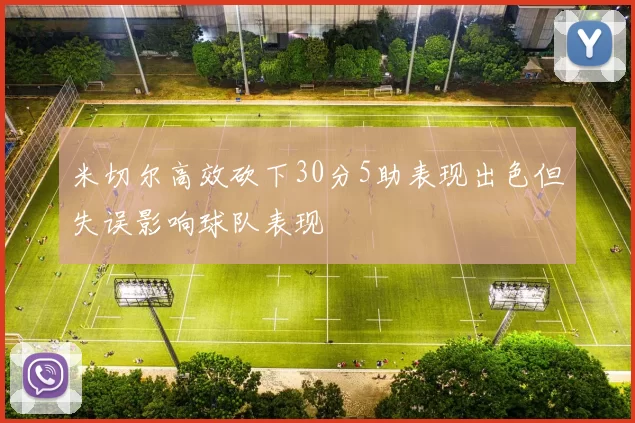 米切尔高效砍下30分5助表现出色但失误影响球队表现