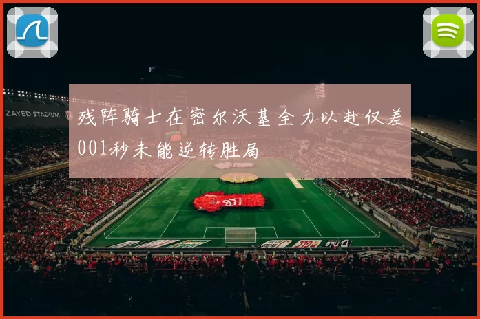 残阵骑士在密尔沃基全力以赴仅差001秒未能逆转胜局