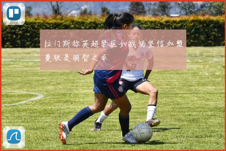 拉门斯称英超禁区如战场坚信加盟曼联是明智之举
