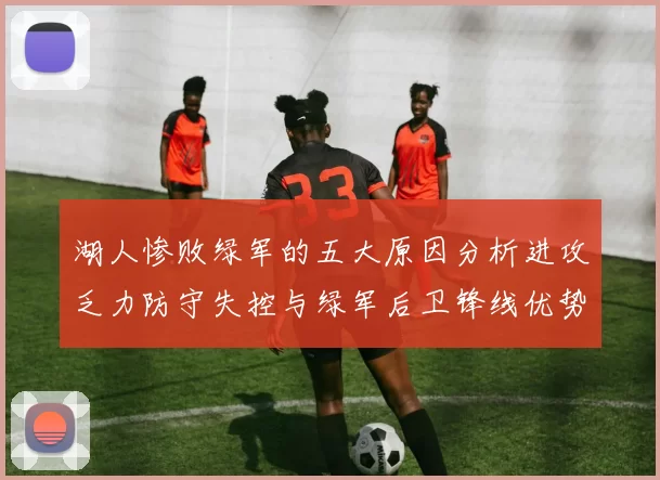 湖人惨败绿军的五大原因分析进攻乏力防守失控与绿军后卫锋线优势