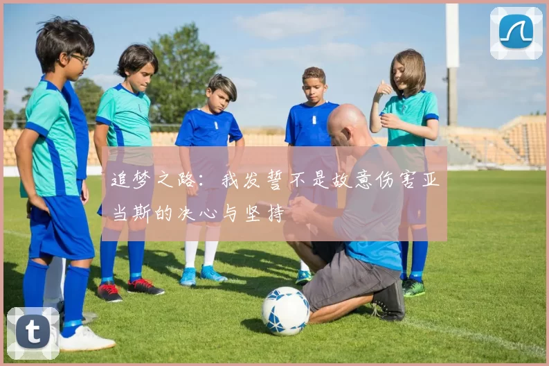 追梦之路：我发誓不是故意伤害亚当斯的决心与坚持