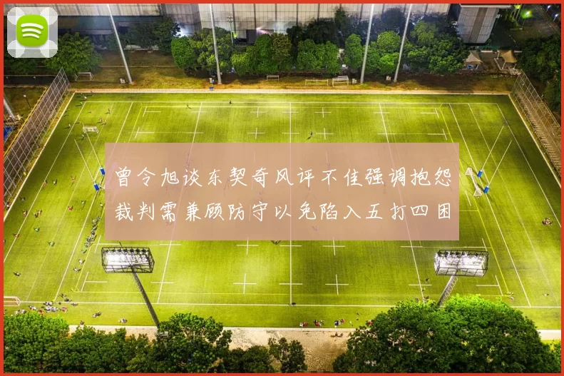 曾令旭谈东契奇风评不佳强调抱怨裁判需兼顾防守以免陷入五打四困境