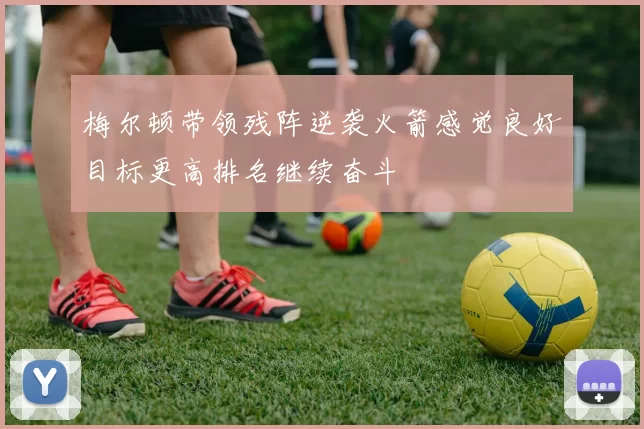 梅尔顿带领残阵逆袭火箭感觉良好目标更高排名继续奋斗