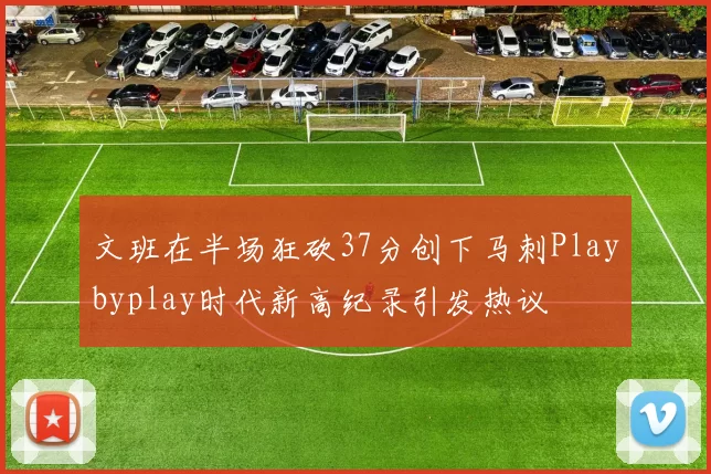 文班在半场狂砍37分创下马刺Playbyplay时代新高纪录引发热议