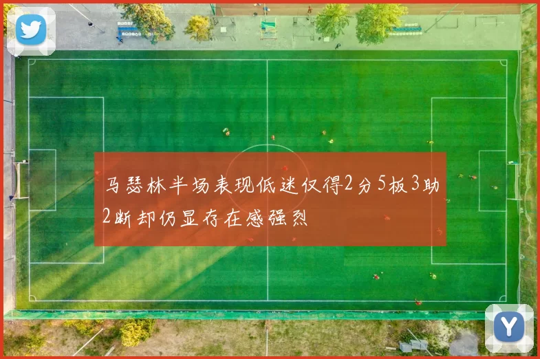 马瑟林半场表现低迷仅得2分5板3助2断却仍显存在感强烈