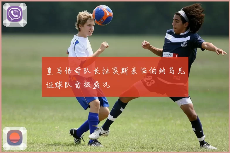 皇马传奇队长拉莫斯亲临伯纳乌见证球队晋级盛况