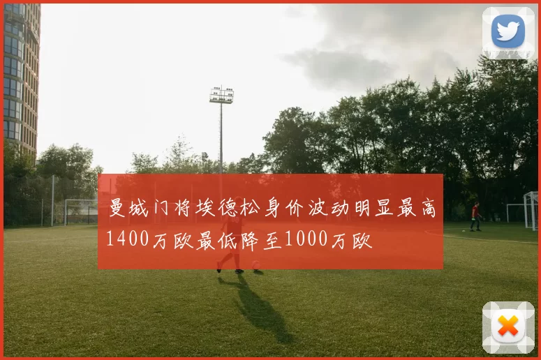 曼城门将埃德松身价波动明显最高1400万欧最低降至1000万欧